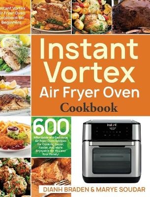 Instant Vortex Air Fryer Oven Cookbook - Dianh Braden, Marye Soudar