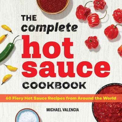 The Complete Hot Sauce Cookbook - Michael Valencia