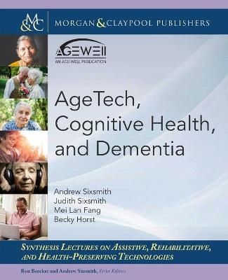 AgeTech, Cognitive Health, and Dementia - Andrew Sixsmith, Judith Sixsmith, Mei Lan Fang, Becky Horst