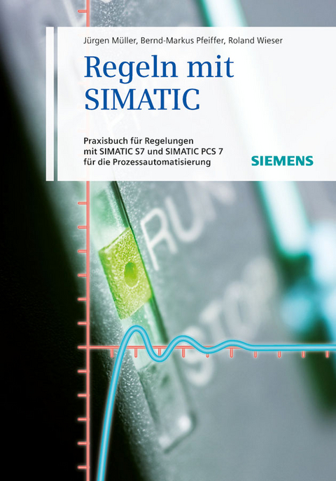 Regeln mit SIMATIC - Jürgen Müller, Bernd-Markus Pfeiffer, Roland Wieser