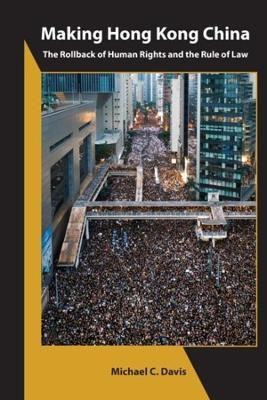 Making Hong Kong China – The Rollback of Human Rights and the Rule of Law - Michael C. Davis