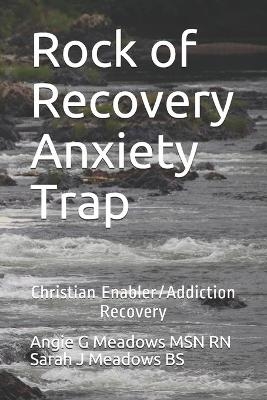 Rock of Recovery Anxiety Trap - Sarah J Meadows Bs, Angie G Meadows