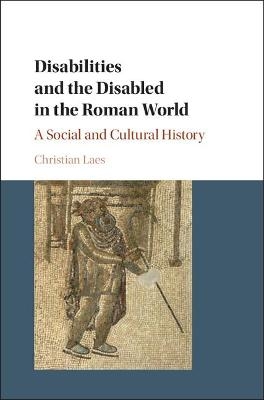 Disabilities and the Disabled in the Roman World - Christian Laes