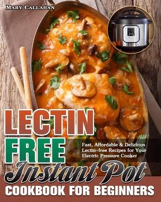 Lectin-Free Instant Pot Cookbook For Beginners - Mary Callahan