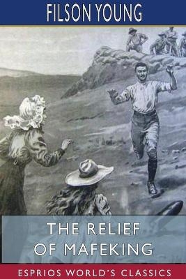 The Relief of Mafeking (Esprios Classics) - Filson Young