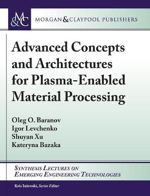 Advanced Concepts and Architectures for Plasma-Enabled Material Processing - Oleg O. Baranov, Igor Levchenko, Shuyan Xu, Kateryna Bazaka