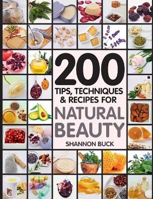 200 Tips, Techniques, and Recipes for Natural Beauty - Shannon Buck