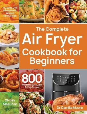 The Complete Air Fryer Cookbook for Beginners - Dr Camilla Moore