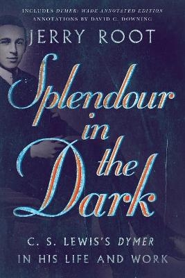 Splendour in the Dark – C. S. Lewis`s Dymer in His Life and Work - Jerry Root, David C. Downing