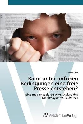 Kann unter unfreien Bedingungen eine freie Presse entstehen? - Asmus Ohrt