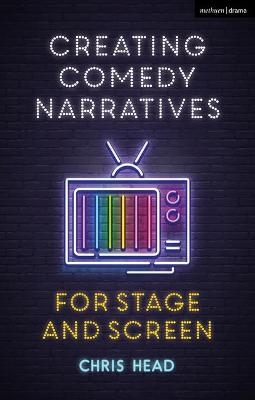 Creating Comedy Narratives for Stage and Screen - Chris Head