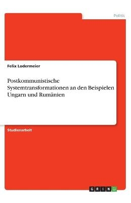 Postkommunistische Systemtransformationen an den Beispielen Ungarn und RumÃ¤nien - Felix Lodermeier