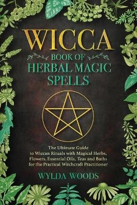 The Wicca Book of Herbal Magic Spells - Wylda Woods