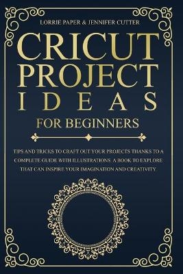 Cricut Project Ideas For Beginners - Lorrie Paper, Jennifer Cutter