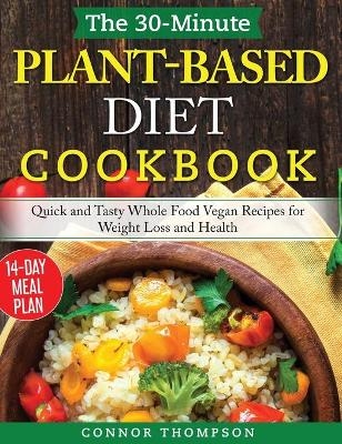 The 30-Minute Plant Based Diet Cookbook - Connor Thompson