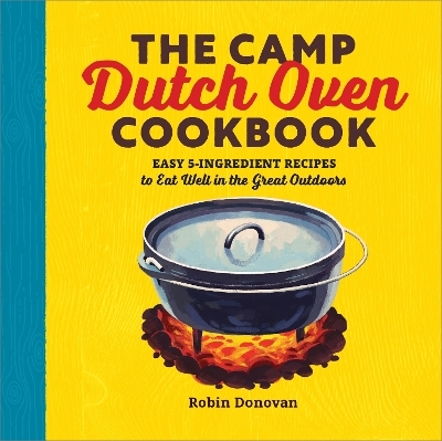 The Camp Dutch Oven Cookbook - Robin Donovan