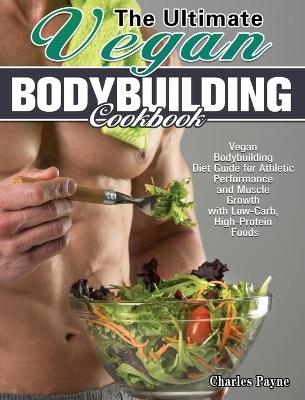 The Ultimate Vegan Bodybuilding Cookbook - Charles Payne