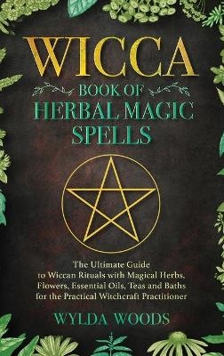 The Wicca Book of Herbal Magic Spells - Wylda Woods