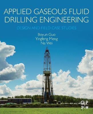 Applied Gaseous Fluid Drilling Engineering - Boyun Guo, Yingfeng Meng, Na Wei