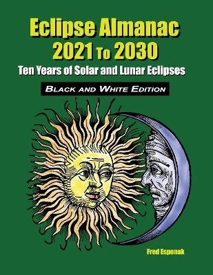 Eclipse Almanac 2021 to 2030 - Black and White Edition - Fred Espenak