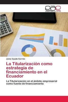 La Titularización como estrategia de financiamiento en el Ecuador - Jaime Guada Garrido