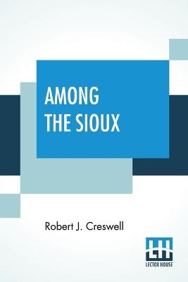 Among The Sioux - Robert J Creswell