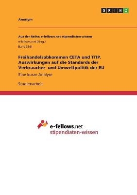 Freihandelsabkommen CETA und TTIP. Auswirkungen auf die Standards der Verbraucher- und Umweltpolitik der EU -  Anonymous