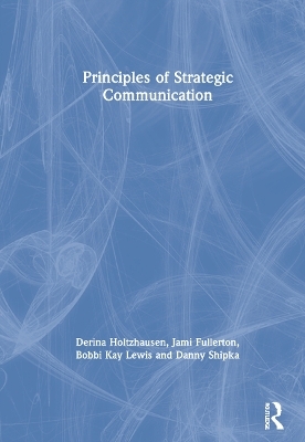 Principles of Strategic Communication - Derina Holtzhausen, Jami Fullerton, Bobbi Kay Lewis, Danny Shipka