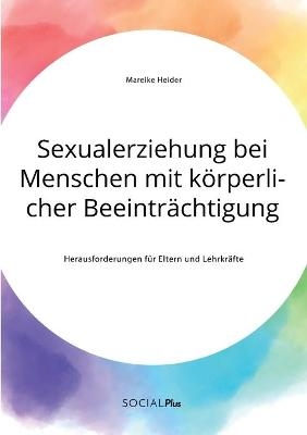 Sexualerziehung bei Menschen mit kÃ¶rperlicher BeeintrÃ¤chtigung. Herausforderungen fÃ¼r Eltern und LehrkrÃ¤fte - Mareike Heider