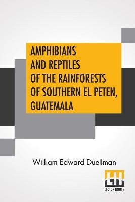 Amphibians And Reptiles Of The Rainforests Of Southern El Peten, Guatemala - William Edward Duellman