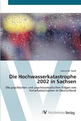 Die Hochwasserkatastrophe 2002 in Sachsen - Sabine M. Apelt