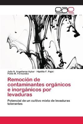 Remoción de contaminantes orgánicos e inorgánicos por levaduras - Julio N Argañaraz Aybar, Hipólito F Pajot, Pablo M Fernandez