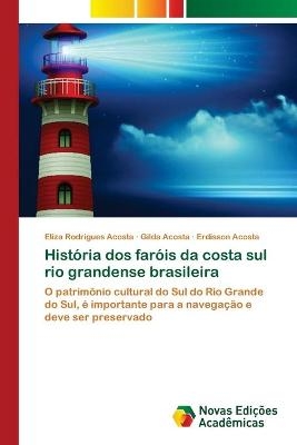 História dos faróis da costa sul rio grandense brasileira - Eliza Rodrigues Acosta, Gilda Acosta, Erdisson Acosta