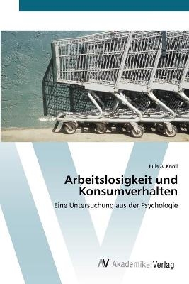 Arbeitslosigkeit und Konsumverhalten - Julia A. Knoll