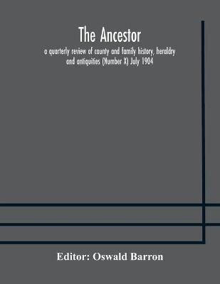 The Ancestor; a quarterly review of county and family history, heraldry and antiquities (Number X) July 1904 - 