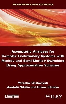 Asymptotic Analyses for Complex Evolutionary Systems with Markov and Semi-Markov Switching Using Approximation Schemes - Yaroslav Chabanyuk, Anatolii Nikitin, Uliana Khimka