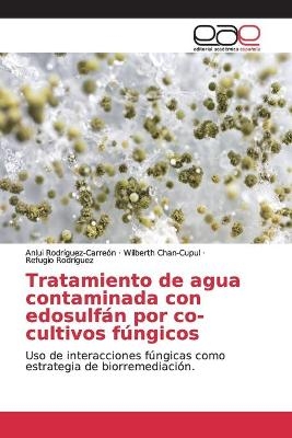 Tratamiento de agua contaminada con edosulfán por co-cultivos fúngicos - Anlui Rodríguez-Carreón, Wilberth Chan-Cupul, Refugio Rodríguez