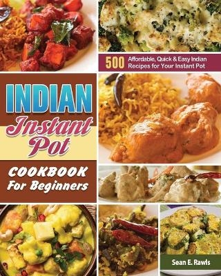 Indian Instant Pot Cookbook For Beginners - Sean E Rawls