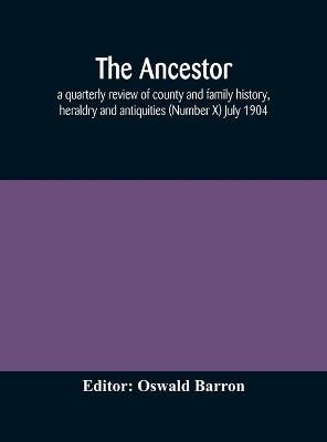 The Ancestor; a quarterly review of county and family history, heraldry and antiquities (Number X) July 1904 - 