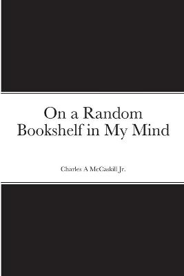 On a Random Bookshelf in My Mind - Charles McCaskill