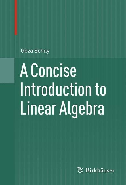 Concise Introduction to Linear Algebra -  Geza Schay