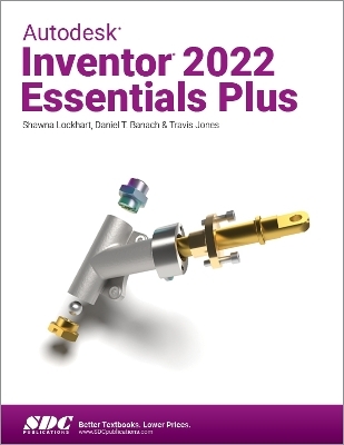 Autodesk Inventor 2022 Essentials Plus - Daniel T. Banach, Travis Jones, Shawna Lockhart