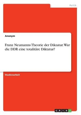 Franz Neumanns Theorie der Diktatur. War die DDR eine totalitÃ¤re Diktatur? -  Anonymous