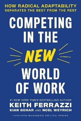 Competing in the New World of Work - Keith Ferrazzi, Kian Gohar, Noel Weyrich