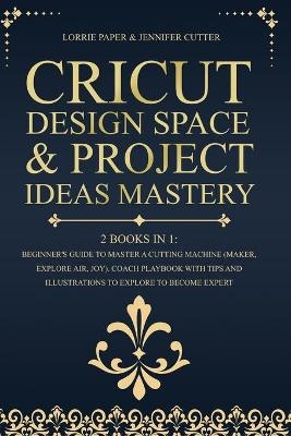 Cricut Design Space & Project Ideas Mastery - 2 Books in 1 - Lorrie Paper, Jennifer Cutter