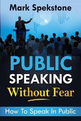 Public Speaking Without Fear - Mark Spekstone