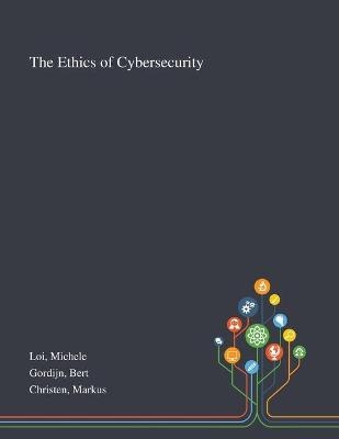 The Ethics of Cybersecurity - Michele Loi, Bert Gordijn, Markus Christen