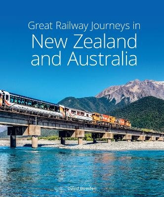 Great Railway Journeys in New Zealand & Australia - David Bowden