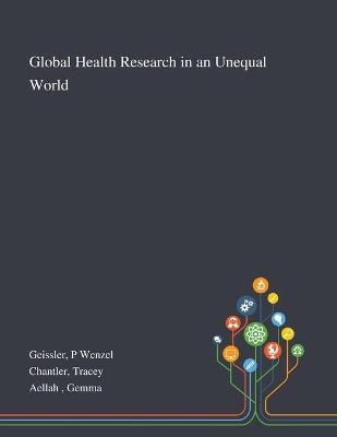 Global Health Research in an Unequal World - P Wenzel Geissler, Tracey Chantler, Gemma Aellah