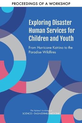 Exploring Disaster Human Services for Children and Youth - Engineering National Academies of Sciences  and Medicine,  Health and Medicine Division,  Board on Health Sciences Policy